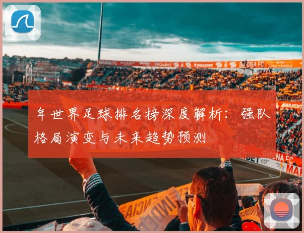 年世界足球排名榜深度解析：强队格局演变与未来趋势预测