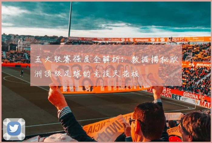 五大联赛强度全解析:数据揭秘欧洲顶级足球的竞技天花板