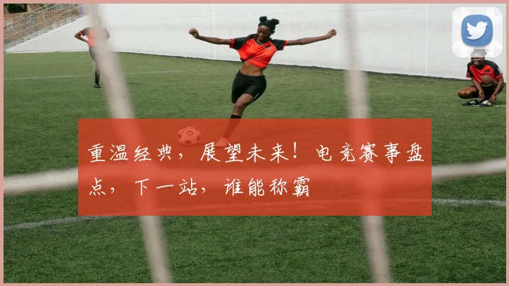 重温经典，展望未来！电竞赛事盘点，下一站，谁能称霸
