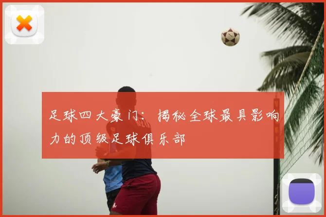 足球四大豪门：揭秘全球最具影响力的顶级足球俱乐部