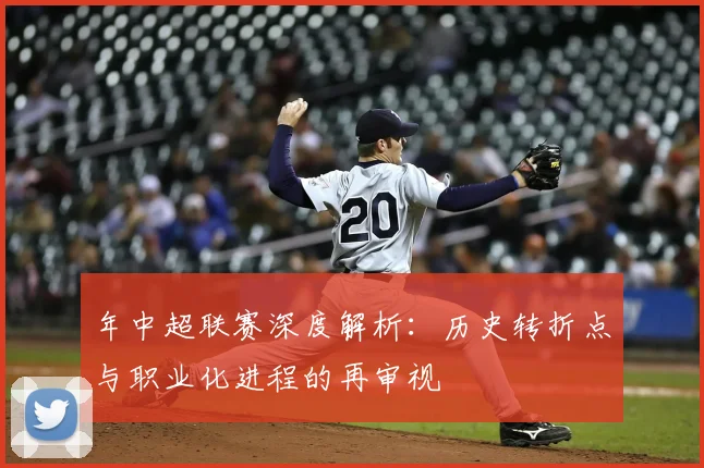 年中超联赛深度解析：历史转折点与职业化进程的再审视