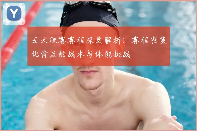 五大联赛赛程深度解析：赛程密集化背后的战术与体能挑战