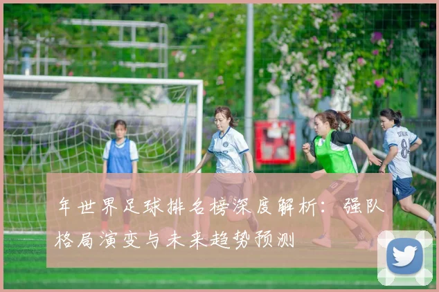年世界足球排名榜深度解析：强队格局演变与未来趋势预测