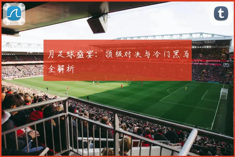 月足球盛宴：顶级对决与冷门黑马全解析