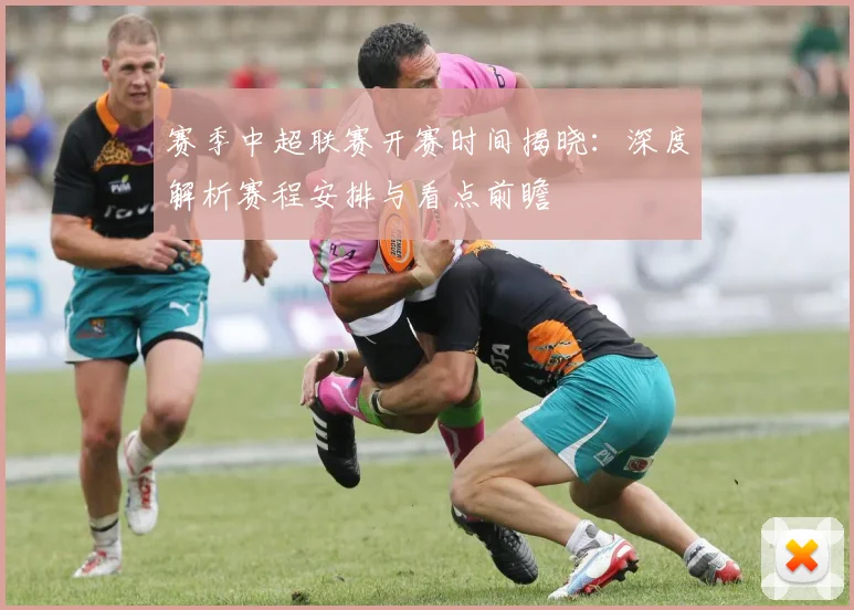 赛季中超联赛开赛时间揭晓：深度解析赛程安排与看点前瞻