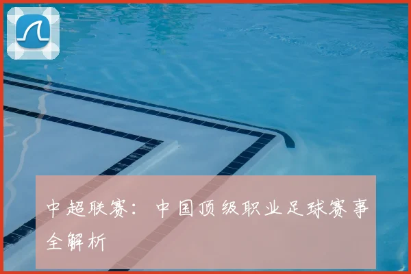 中超联赛：中国顶级职业足球赛事全解析