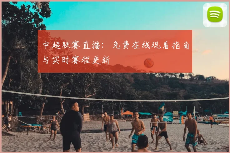 中超联赛直播：免费在线观看指南与实时赛程更新