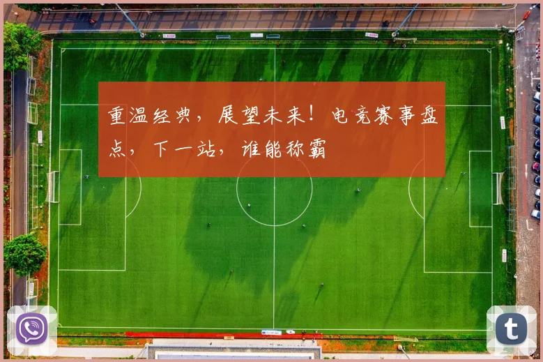 重温经典，展望未来！电竞赛事盘点，下一站，谁能称霸