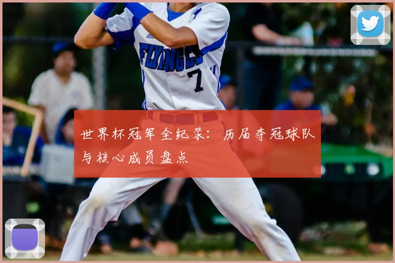 世界杯冠军全纪录：历届夺冠球队与核心成员盘点