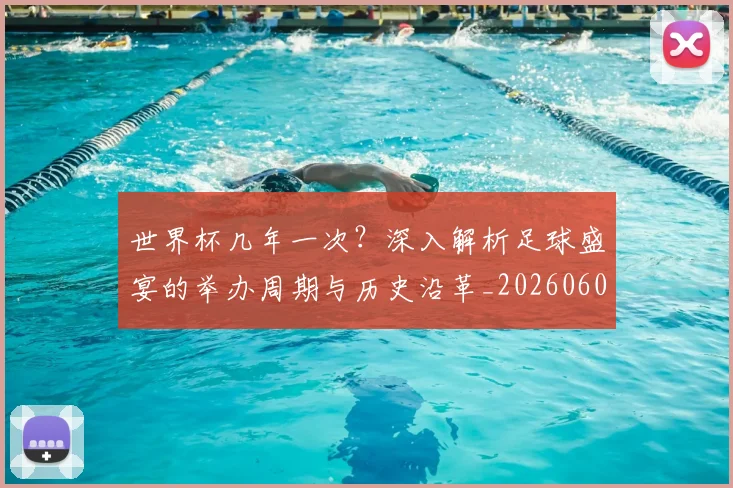 世界杯几年一次？深入解析足球盛宴的举办周期与历史沿革_20260609201309