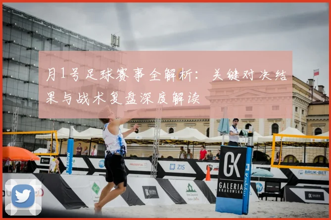月1号足球赛事全解析：关键对决结果与战术复盘深度解读