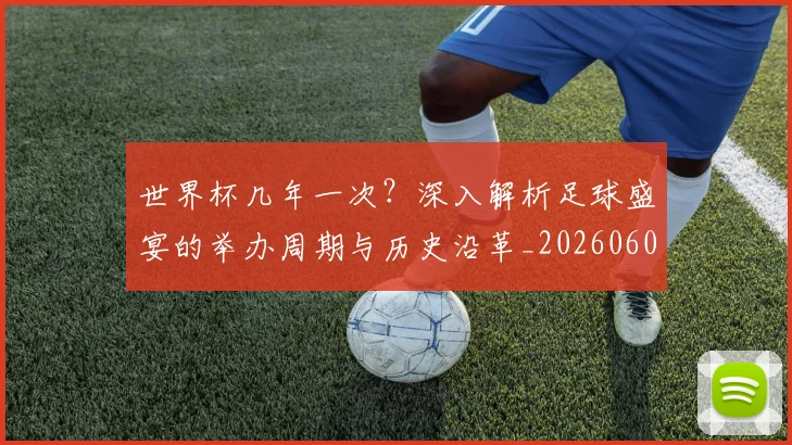 世界杯几年一次？深入解析足球盛宴的举办周期与历史沿革_20260609201309