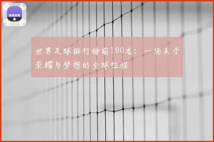 世界足球排行榜前100名：一场关于荣耀与梦想的全球征程