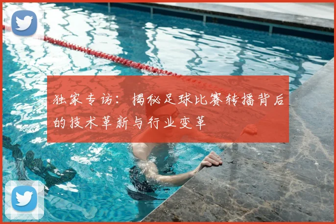 独家专访：揭秘足球比赛转播背后的技术革新与行业变革
