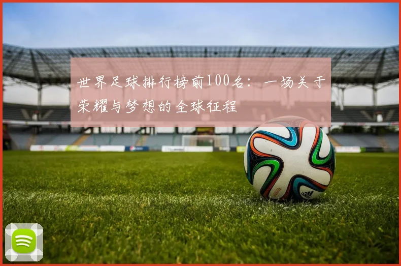 世界足球排行榜前100名：一场关于荣耀与梦想的全球征程