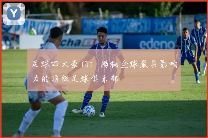足球四大豪门：揭秘全球最具影响力的顶级足球俱乐部