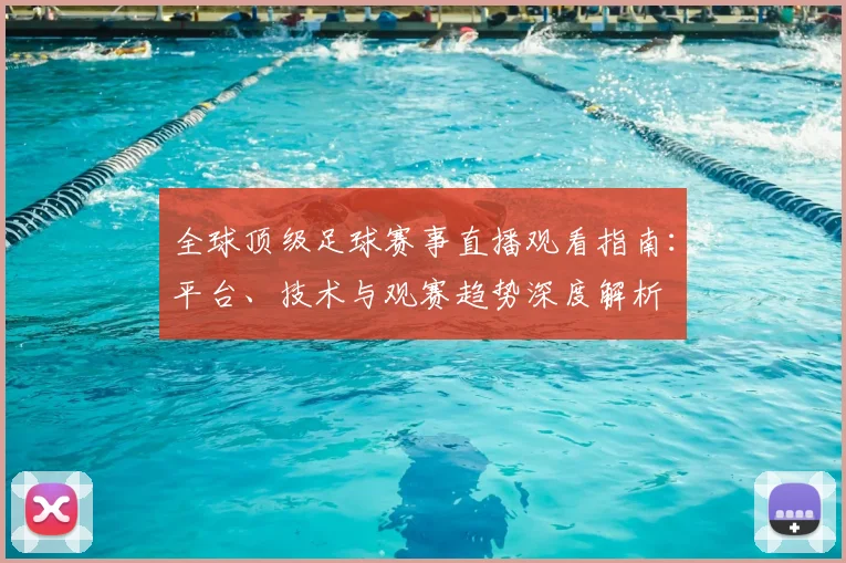 全球顶级足球赛事直播观看指南：平台、技术与观赛趋势深度解析
