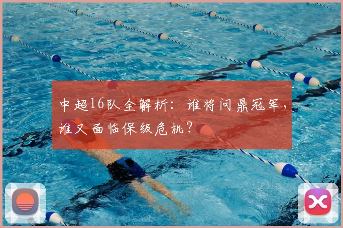 中超16队全解析：谁将问鼎冠军，谁又面临保级危机？